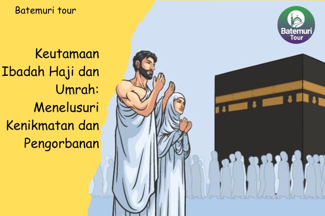 Keutamaan Ibadah Haji dan Umrah: Menelusuri Kenikmatan dan Pengorbanan